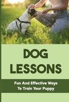 Dog Lessons: Fun And Effective Ways To Train Your Puppy: A Puppy Obedience Training Program B09BZBSTV3 Book Cover