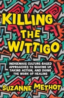 Killing the Wittigo: Indigenous Culture-Based Approaches to Waking Up, Taking Action, and Doing the Work of Healing 1770417249 Book Cover