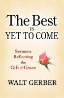 The Best Is Yet to Come: Sermons Reflecting the Gift of Grace 1632695219 Book Cover
