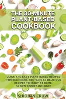 The 30-Minute Plant-Based Cookbook: Quick and Easy Plant-Based Recipes for Beginners. Contains 50 Delicious Recipes to Enjoy at Home. 10 New Recipes Included 1802736972 Book Cover