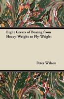 Eight Greats of Boxing from Heavy-Weight to Fly-Weight 1447437241 Book Cover
