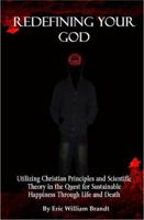 Redefining Your God: Utilizing Christian Principles and Scientific Theory in the Quest for Sustainable Happiness Through Life and Death 0615351956 Book Cover