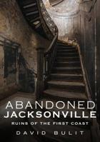 Abandoned Jacksonville: Ruins of the First Coast 1634991338 Book Cover