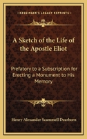 A Sketch Of The Life Of The Apostle Eliot: Prefatory To A Subscription For Erecting A Monument To His Memory 0548508011 Book Cover