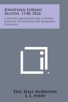 Major Jonathan Loring Austin, 1748-1826; a Kittery Merchant on a Secret Mission to London for Dr. Benjamin Franklin 1013338081 Book Cover