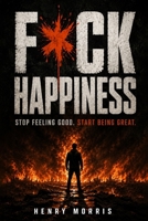 FUCK HAPPINESS: Stop Feeling Good. Start Being Great. B0H23M31LH Book Cover
