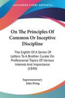 On The Principles Of Common Or Inceptive Discipline: The Eighth Of A Series Of Letters To A Brother Curate On Professional Topics Of Various Interest And Importance 1104243377 Book Cover