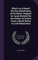 What's in a Name? [On the Substitution of the Name 'England' for 'Great Britain'] by the Author of Letters from a North Briton to Lord Palmerston 1358378215 Book Cover