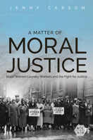 A Matter of Moral Justice: Black Women Laundry Workers and the Fight for Justice 0252043901 Book Cover