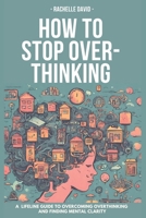 HOT TO STOP OVERTHINKING: A Lifeline Guide to Overcoming Overthinking and Finding Mental Clarity B0CMXWYQYY Book Cover