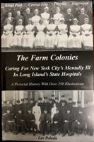 The farm colonies: Caring for New York City's mentally ill in Long Island's state hospitals : Kings Park, Central Islip, Pilgrim, Edgewood : a pictorial history with over 250 illustrations 0972622918 Book Cover