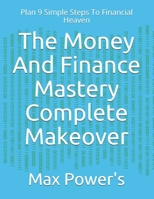 The Money And Finance Mastery Complete Makeover: Plan 9 Simple Steps To Financial Heaven B08WJW8VG4 Book Cover