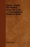 Daniel, Darius the Median, Cyrus the Great; A Chronologico-Historical Study Based on Results of Recent Researches, and from Sources Hebrew, Greek, Cuneiform, Etc 1016668740 Book Cover