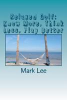 Relaxed Golf: Know More, Think Less, Play Better 148105662X Book Cover