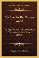 The Soul In The Unseen World: An Inquiry Into The Doctrine Of The Intermediate State 1165809613 Book Cover