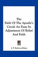 The Faith of the Apostles' Creed an Essay in Adjustment of Belief and Faith 1666764507 Book Cover