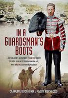 In a Guardsman S Boots: A Boy Soldier S Adventures from the Streets of 1920s Dublin to Buckingham Palace, WWII and the Egyptian Revolution 1473863910 Book Cover