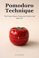 Pomodoro Technique: The Proven Way to Focus in Short, Unbreakable Bursts — and Actually Finish in the Age of AI and Endless Distraction (Proven Methods) B0H67WYRJ3 Book Cover