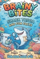 Brainy Bites: Shark Trivia and Fun Facts for Ages 8-12: Impress Your Friends With Jaw-Dropping Random Questions about Sharks and the Deep Sea. B0HB6WK27J Book Cover
