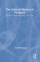 The Colonial History of Paraguay: The Revolt of the Comuneros, 1721-1735 0765807459 Book Cover