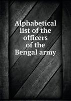 Alphabetical List of the Officers of the Bengal Army; With the Dates of Their Respective Promotion, Retirement, Resignation, or Death ... From ... 176 B0BM4ZTB5Z Book Cover