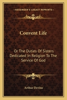 Convent Life, Or, the Duties of Sisters Dedicated in Religion to the Service of God: Intended Chiefly for Superiors and Confessors, with Commentary on the Decree Quemadmodum. 0548604908 Book Cover