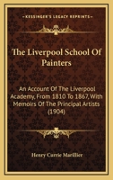 The Liverpool School Of Painters: An Account Of The Liverpool Academy, From 1810 To 1867, With Memoirs Of The Principal Artists 1167222423 Book Cover