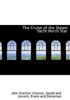 The Cruise of the Steam Yacht North Star: A Narrative of the Excursion of Mr. Vanderbilt's Party 1142303616 Book Cover