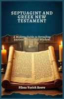 SEPTUAGINT AND GREEK NEW TESTAMENT: A Modern Guide to Revealing Ancient Apocryphal Wisdom B0DYDWDT5M Book Cover