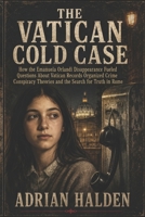 The Vatican Cold Case: How the Emanuela Orlandi Disappearance Fueled Questions About Vatican Records Organized Crime Conspiracy Theories and the Search for Truth in Rome B0H4JXDXZW Book Cover
