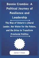 Bonnie Crombie: A Political Journey of Resilience and Leadership: The Rise of Ontario’s Liberal Leader, Her Vision for the Future, and the Drive to Transform Provincial Politics B0DY4GDWR1 Book Cover