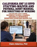 CALIFORNIA SNF 3.5 HPPD STAFFING-WAIVER AND PAYROLL AUDIT MANUAL FOR DIRECTORS OF NURSING: CALCULATE 3.5/2.4 HPPD, RECONCILE PAYROLL EVIDENCE, AND BUILD A REVIEWABLE WORKFORCE-SHORTAGE WAIVER FILE B0HFF69SQY Book Cover
