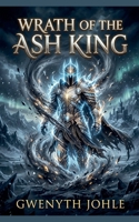 Wrath of the Ash King (The Ash King Saga) B0H6PYX7G2 Book Cover