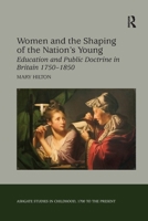 Women and the Shaping of the Nation's Young: Education and Public Doctrine in Britain 1750-1850 (Ashgate Studies in Childhood, 1700 to the Present): Education ... Studies in Childhood, 1700 to the Pre 113825956X Book Cover