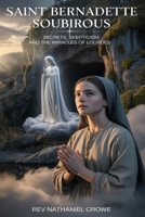 SAINT BERNADETTE SOUBIROUS: Secrets, Skepticism, and the Miracles of Lourdes B0GYSHY94V Book Cover