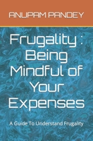 Frugality : Being Mindful of Your Expenses: A Guide To Understand Frugality B0C9G9Z2V5 Book Cover