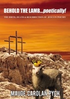 Behold the Lamb . . . Poetically!: The Birth, Death, and   Resurrection of Jesus in Poetry 1400328039 Book Cover