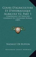 Cours D'agriculture Et D'hydraulique Agricole V2, Part 1: Comprenant Les Principes Generaux De L'economie Rurale (1855) 1168144434 Book Cover