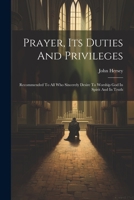 Prayer, Its Duties And Privileges: Recommended To All Who Sincerely Desire To Worship God In Spirit And In Truth - Primary Source Edition 1021532541 Book Cover