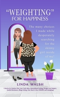 "Weighting" For Happiness: The many choices I made while desperately searching for the skinny girl inside of me! 1777267625 Book Cover