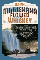 When Minnehaha Flowed with Whiskey: A Spirited History of the Falls 168134226X Book Cover