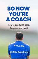 So Now You're A Coach: How to Lead with Calm, Purpose, and Heart B0GTHBNR2K Book Cover