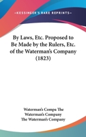 By Laws, Etc. Proposed to Be Made by the Rulers, Etc. of the Waterman's Company 1164594192 Book Cover