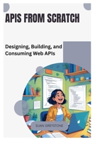 APIs from Scratch: Designing, Building, and Consuming Web APIs B0FHP6H937 Book Cover