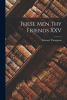 These Men Thy Friends XXV 101748113X Book Cover