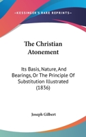 The Christian Atonement, Its Basis, Nature, and Bearings: Or, the Principle of Substition Illustrated 1357636628 Book Cover