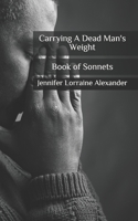 Carrying A Dead Man's Weight: A Book of Sonnets B08GDKG9CQ Book Cover