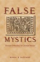 False Mystics: Deviant Orthodoxy in Colonial Mexico (Engendering Latin America) 0803218400 Book Cover