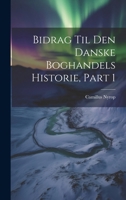 Bidrag Til Den Danske Boghandels Historie, Part 1 1021730459 Book Cover