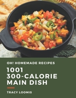 Oh! 1001 Homemade 300-Calorie Main Dish Recipes: Homemade 300-Calorie Main Dish Cookbook - Your Best Friend Forever B08KH3SCGL Book Cover